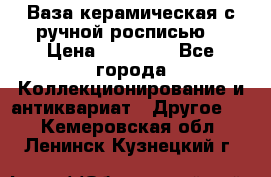 Ваза керамическая с ручной росписью  › Цена ­ 30 000 - Все города Коллекционирование и антиквариат » Другое   . Кемеровская обл.,Ленинск-Кузнецкий г.